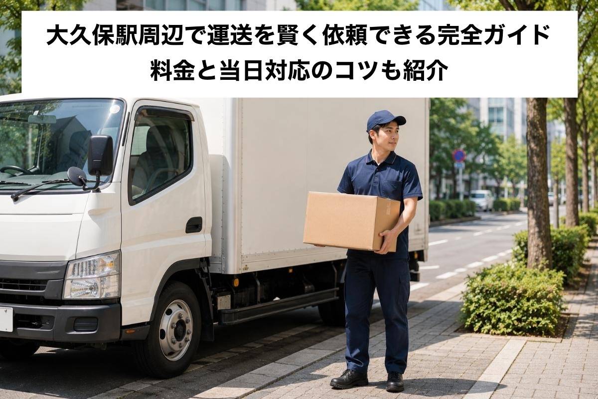 大久保駅周辺で運送を賢く依頼できる完全ガイド｜料金と当日対応のコツも紹介