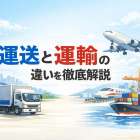 運送と運輸の違いを徹底解説
