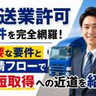 運送業許可要件を完全網羅！重要な要件と申請フローで最短取得への近道を紹介